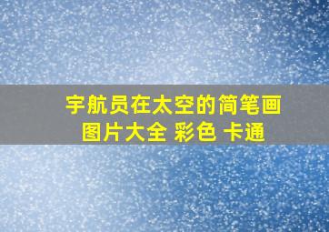 宇航员在太空的简笔画图片大全 彩色 卡通